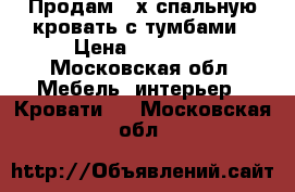 Продам 2-х спальную кровать с тумбами › Цена ­ 26 000 - Московская обл. Мебель, интерьер » Кровати   . Московская обл.